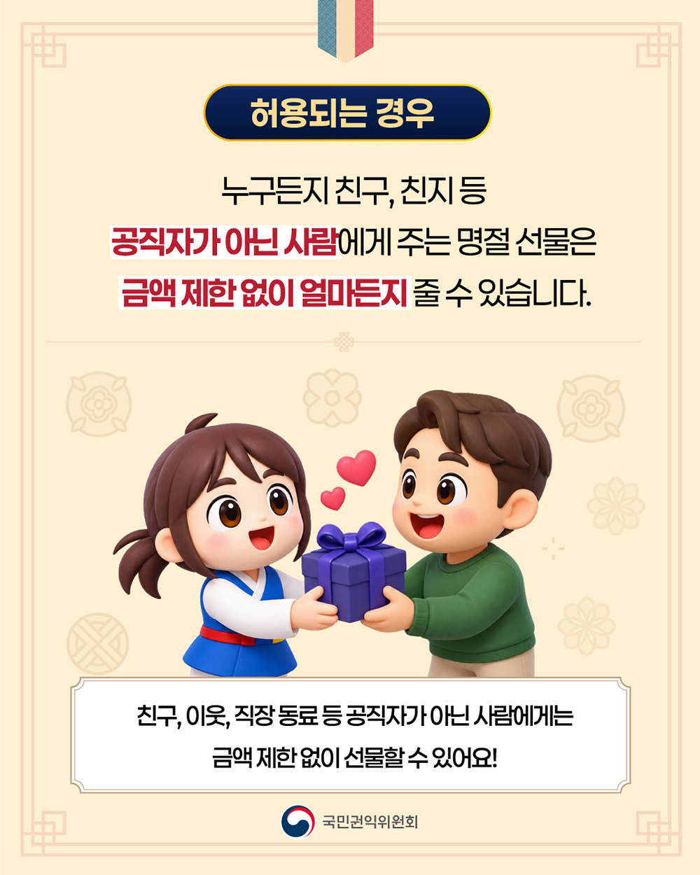 허용되는 경우입니다. 누구든지 친구, 친지 등 공직자가 아닌 사람에게 주는 명절 선물은 금액 제한 없이 얼마든지 줄 수 있습니다. 친구, 이웃, 직장 동료 등 공직자가 아닌 사람에게는 금액 제한 없이 선물할 수 있어요.