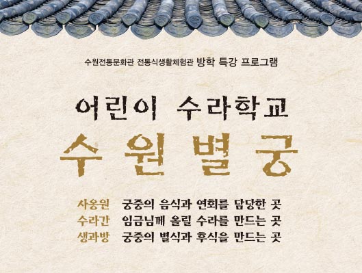수원전통문화관 전통식생활체험관 방학 특강 프로그램 어린이 수라학교 수원별궁 사옹원 궁중의 음식과 연회를 담당한 곳 수라간 임금님께 올릴 수라를 만드는 곳 생과방 궁중의 별식과 후식을 만드는 곳