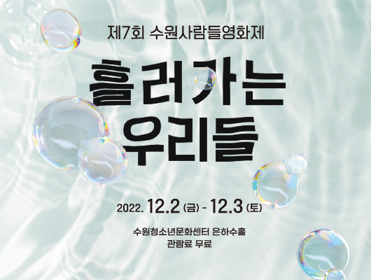 제7회 수원사람들영화제 흘러가는우리들 2022.12.2.(금)~12.3.(토) 수원청소년문화센터 은하수홀 관람료 무료