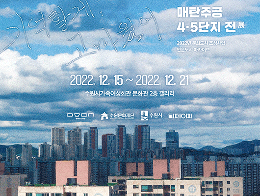 기억할게, 고마웠어 매탄주공 4.5단지 전시 2022년 문화도시 조성사업 인문도시 아카이브 2022.12.15.~2022.12.21. 수원시가족여성회관 문화관 2층 갤러리