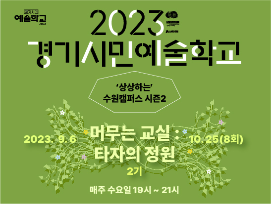 2023 경기시민예술학교 상상하는 수원캠퍼스 시즌2 머무는 교실 타자의 정원 2기 2023년 9월 6일부터 10월 25일까지 총 8회 매주 수요일 19시에서 21시