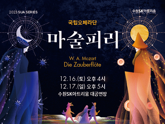 2023 SUA SERIES 국립오페라단 마술피리 W A Mozart Die Zauberflote 2023년 12월 16일 토요일 오후 4시 12월 17일 일요일 오후 5시 수원SK아트리움 대공연장