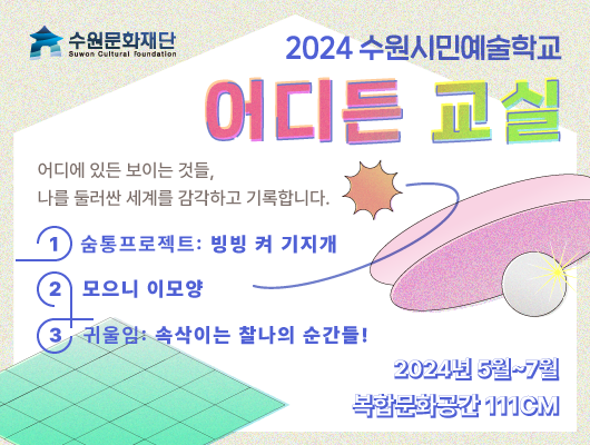 2024 수원시민예술학교 어디든 교실 어디에 있든 보이는 것들, 나를 둘러싼 세계를 감각하고 기록합니다. 2024년 5월부터 7월까지 복합문화공간 111cm 기획 및 운영 강민아, 안성경, 이준경, 조제인