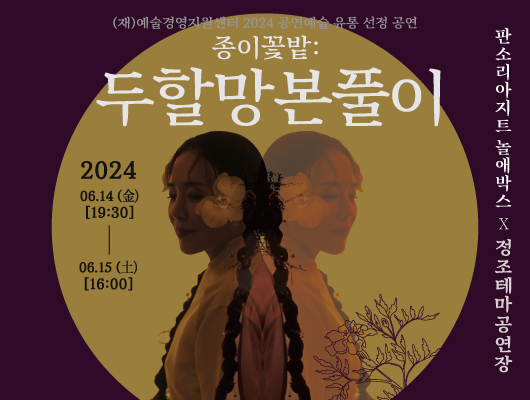 (재)예술경영지원센터 2024 공연예술 유통 선정 공연 종이꽃밭 두할망본풀이 2024년 6월 14일 금요일 19시 30분부터 6월 15일 토요일 16시까지 판소리아지트 놀애박스 정조테마공연장