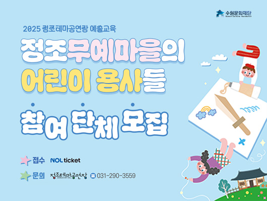 오른쪽 상단 수원문화재단 로고  2025 정조테마공연장 예술교육 정조무예마을의  어린이 용사들 참여 단체 모집  접수 : NOL ticket 문의 : 정조테마공연장 031-290-3559  오른쪽 어린이들이 무예도구를 그리는 이미지