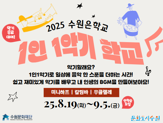 위쪽 악기 연주하는 사람들 이미지 2025 수원은학교 1인 1악기 학교 악기 무료 대여! 악기할래요? 1인1악기로 일상에 음악 한 스푼을 더하는 시간! 쉽고 재미있게 악기를 배우고 내 인생의 BGM을 만들어보아요! 미니하프 / 칼림바 / 우쿨렐레 25. 8. 19.(화) ~ 9. 5.(금) 선착순 모집 왼쪽 하단 수원문화재단 로고 오른쪽 하단 문화도시수원 로고