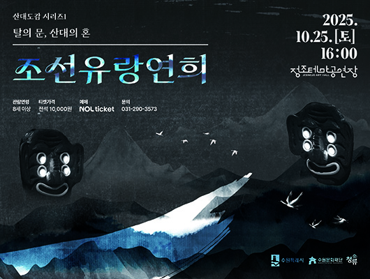 산대도감 시리즈1 탈의 문, 산대의 혼 조선유량연희  2025.10.25.(토) 16:00 정조테마공연장 JEONGJO ART HALL  관람연령 8세 이상, 티켓가격 전석 10,000원, 예매 NOL ticket, 문의 031-290-3573  탈, 산맥 이미지  오른쪽 하단 수원특례시, 수원문화재단, 청류 로고