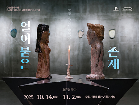 수원전통문화관 진수원 기획초대전 바람의 형상 다섯 번째 수원문화재단 수원전통문화관 얼어붙은 존재 홍근영 작가 2025. 10. 14.tue - 11. 2.sun 수원전통문화관 기획전시실