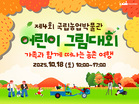 제4회 국립농업박물관 어린이 그림대회 가족과 함께 떠나는 농촌 여행 2025. 10. 18.(토) 10:00~17:00