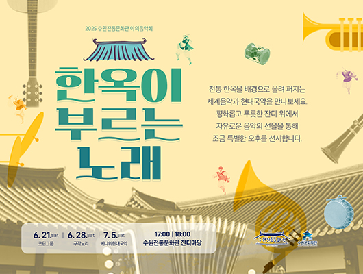 2025 수원전통문화관 야외음악회 한옥이 부르는 노래 전통 한옥을 배경으로 울려 퍼지는 세계음악과 현대국악을 만나보세요 평화롭고 푸릇한 잔디 위에서 자유로운 음악의 선율을 통해 조금 특별한 오후를 선사합니다. 6. 21.SAT 코틴그룹 6. 28.SAT 구각노리 7. 5. SAT 시나위현대국악 17:00, 18:00 수원전통문화관 잔디마당 수원전통문화관 수원문화재단