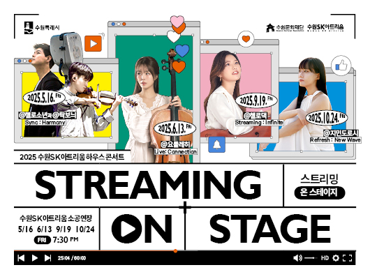 2025 수원SK아트리움 하우스 콘서트 STREAMING ON STAGE 스트리밍 온 스테이지 수원SK아트리움 소공연장 5/16, 6/13, 9/19, 10/24 FRI 7:30PM
