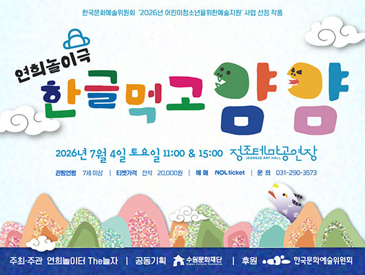 한국문화예쑬위원회 2026년 어린이청소년을위한예술ㅈ원 사업 선정 작품 연희놀이극 한글먹고 얌얌 2026년 7월 4일 토요일 11:00 15:00 정조테마공연장 고나람연령 7세 이상 예매 놀티켓 티켓가격 전석 20,000원 문의 031-290-3573