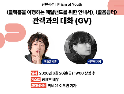 단편섹션 Prism of Youth 관객과의 대화(GV) 안내 이미지. 상영작은 〈블랙홀을 여행하는 메탈밴드를 위한 안내서〉와 〈졸음쉼터〉이며, 2026년 6월 26일 금요일 19시 상영 후 진행된다. 게스트는 장요훈 배우, 모더레이터는 씨네21 이우빈 기자이다.