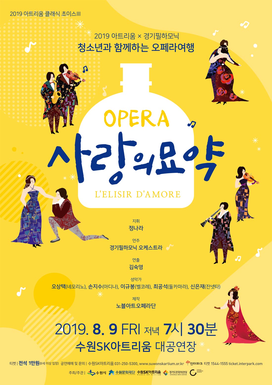 2019 아트리움 경기필하모닉 청소년과 함께하는 오페라여행 사랑의 묘약 공연일시 : 2019. 8. 9(금) 19:30 공연장소 수원SK아트리움 대공연장 관람요금 전석 1만원 관람연령 8세 이상 같은 마을에 사는 아름다운 아디나를 짝사랑하는 순수하고 어수룩한 총각 네모리노! 항상 재미있고 다양한 사랑을 꿈꾸는 아디나와 그런 아디나를 멀리서 지켜보며 변하지 않는 영원한 사랑을 바라는 네모리노가 어느 날 용기를 내어 그녀에게 사랑을 고백 하는데, 순애보 사랑이 순탄치만은 않네요. 때마침 아디나에게 당장 결혼하자며 갑자기 나타난 벨코레 소령! 다급해진 네모리노는 약장수 둘카마라에게 자신의 전 재산을 탈탈 털어 가짜 사랑의 묘약을 사게 되고, 사랑의 묘약을 통해 그녀의 사랑을 얻으려 하는데, 과연 사랑의 묘약은 어떤 효과를 발휘하게 될까요?