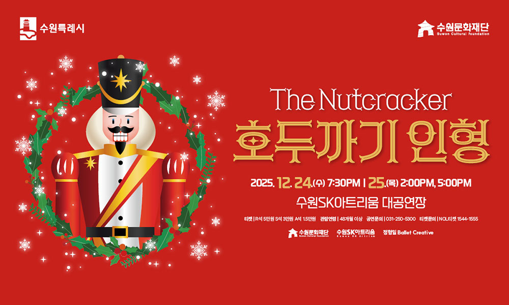 수원특례시 수원문화재단 The Nutcracker 호두까기 인형 2025. 12. 24.(수) 7:30PM 25.(목) 2:00PM, 5:00PM 수원SK아트리움 대공연장 티켓 R석 5만원 S석 3만원 A석 1.5만원 관람연령 48개월 이상 공연문의 031-250-5300 티켓문의 1544-1555 수원문화재단 수원SK아트리움 정형일 Ballet Creative