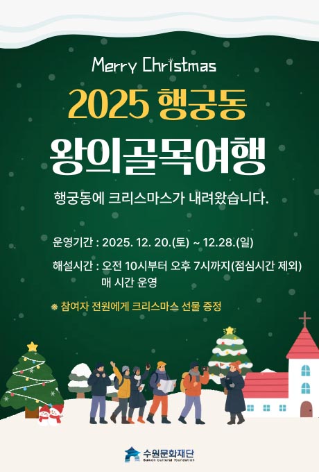 [상단-텍스트] Merry Christmas 2025 행궁동 왕의골목여행 행궁동에 크리스마스가 내려왔습니다. 운영기간 : 2025. 12. 20.(토) ~ 12. 28.(일) 해설시간 : 오전 10시부터 오후 7시까지(점심시간 제외) 매 시간 운영 ※ 참여자 전원에게 크리스마스 선물 증정  [하단-일러스트] 눈길을 걸어가는 한 무리의 여행객과 여행가이드 좌, 우측에 크리스마스 트리가 있으며 우측에 빨간 지붕의 흰색벽돌의 성당(또는 교회) 위치함.  [하단-텍스트] 수원문화재단