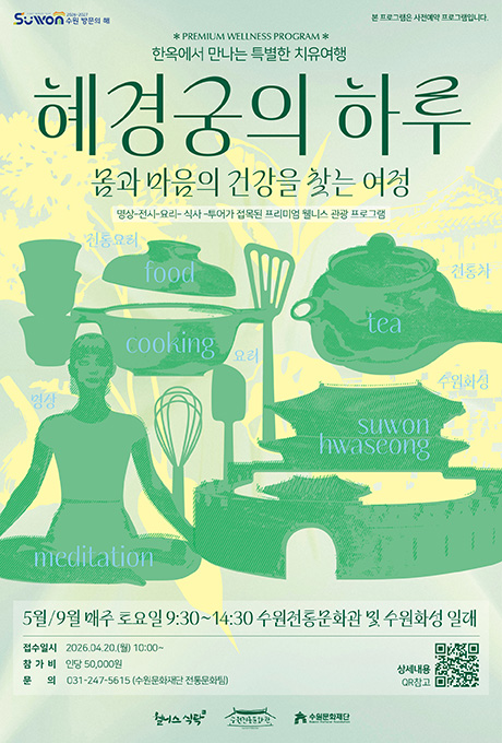 웰니스 관광 프로그램 혜경궁의 하루 홍보포스터  수원방문의해 본 프로그램은 사전예약 프로그램입니다. PREMIUM WELLNESS PROGRAM 혜경궁의 하루 몸과 마음의 건강을 찾는 여정 명상 전시 요리 식사 투어가 접목된 프리미엄 웰니스 관광프로그램  5월/9월 매주 토요일 9:30~14:30 수원전통문화관 및 수원화성 일대 접수일시 2026.04.20.(월) 10:00~ 참가비 인당 50,000원 문의 031-247-5615(수원문화재단 전통문화팀) 상세내용 qr참고 웰니스식탁, 수원전통문화관, 수원문화재단