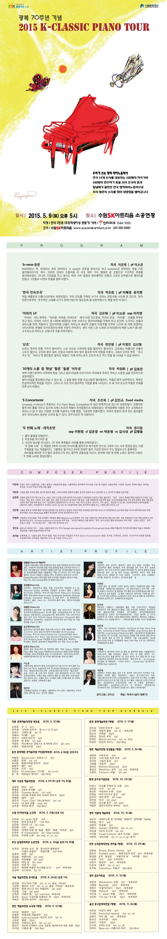 광복 70주년 기념 2015 K-CLASSIC PIANO TOUR 2015. 5. 9(토) 오후 5시 수원SK아트리움 소공연장 / 티켓 전석 2만원(초등학생 이상 관람가) / 문의 031-250-5300 / 우리가 쓰는 창작 피아노음악사 전국 14개 도시를 대표하는 100명의 작곡가와 100명의 연주자가 뜻을 모아 조국의 흙과 땀냄새가 물씬한 한국 창작피아노 음악으로 우리 영혼의 소리를 찾아 대장정을 펼쳐갑니다.